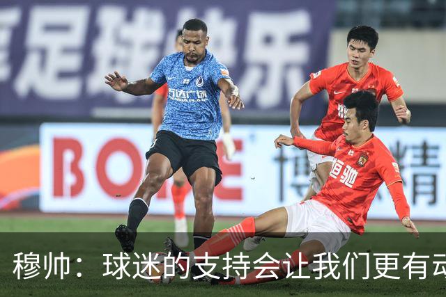 穆帅：球迷的支持会让我们更有动力 感受到了爱意