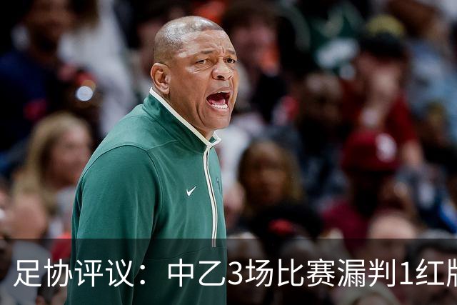 足协评议：中乙3场比赛漏判1红牌1点球，错判1越位进球有效
